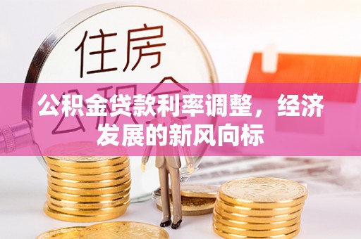 广灵公积金贷款利率调整，经济发展的新风向标