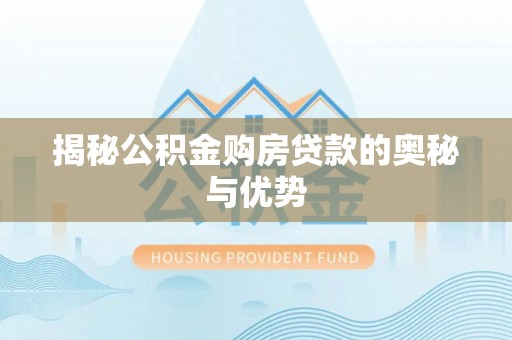 广灵揭秘公积金购房贷款的奥秘与优势