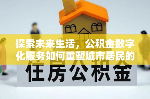 广灵探索未来生活，公积金数字化服务如何重塑城市居民的财务管理