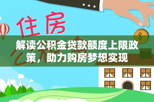 广灵解读公积金贷款额度上限政策，助力购房梦想实现
