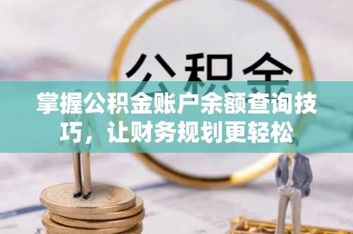 广灵掌握公积金账户余额查询技巧，让财务规划更轻松