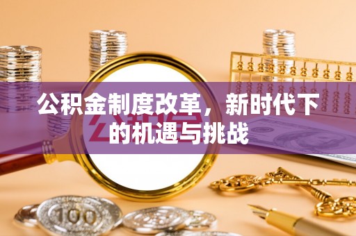 广灵公积金制度改革，新时代下的机遇与挑战