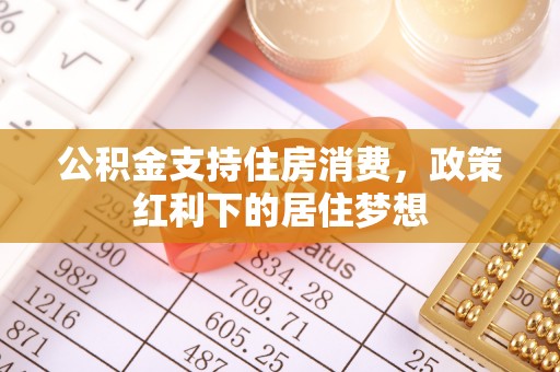 广灵公积金支持住房消费，政策红利下的居住梦想