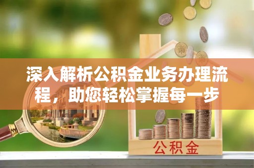 广灵深入解析公积金业务办理流程，助您轻松掌握每一步