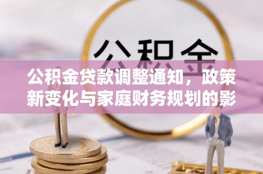 广灵公积金贷款调整通知，政策新变化与家庭财务规划的影响