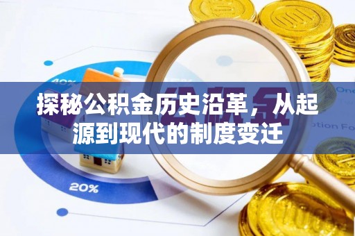 广灵探秘公积金历史沿革，从起源到现代的制度变迁