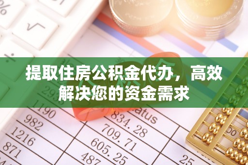 广灵提取住房公积金代办，高效解决您的资金需求