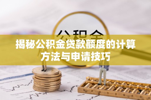 广灵揭秘公积金贷款额度的计算方法与申请技巧