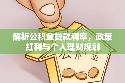 广灵解析公积金贷款利率，政策红利与个人理财规划