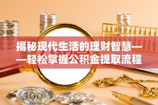 广灵揭秘现代生活的理财智慧——轻松掌握公积金提取流程的实用指南