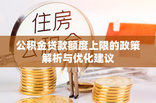 广灵公积金贷款额度上限的政策解析与优化建议