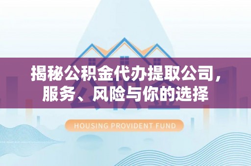 广灵揭秘公积金代办提取公司，服务、风险与你的选择