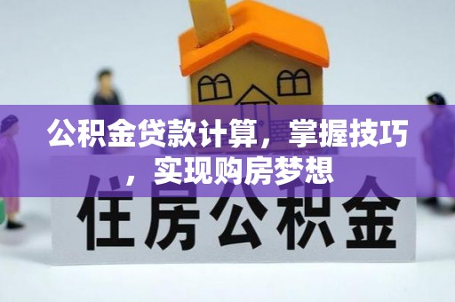 广灵公积金贷款计算，掌握技巧，实现购房梦想
