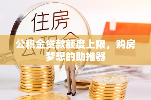 广灵公积金贷款额度上限，购房梦想的助推器