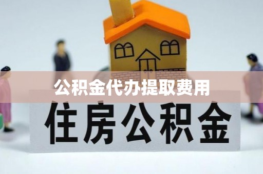 广灵公积金代办提取费用