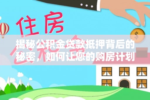 广灵揭秘公积金贷款抵押背后的秘密，如何让您的购房计划更轻松？