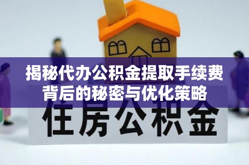 广灵揭秘代办公积金提取手续费背后的秘密与优化策略