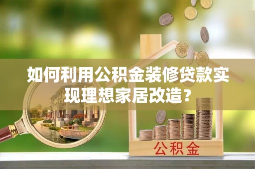 广灵如何利用公积金装修贷款实现理想家居改造？