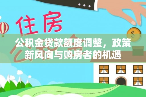 广灵公积金贷款额度调整，政策新风向与购房者的机遇