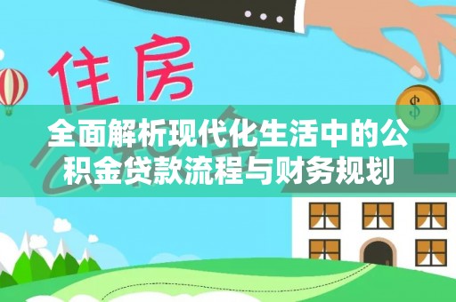 广灵全面解析现代化生活中的公积金贷款流程与财务规划