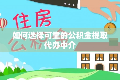 广灵如何选择可靠的公积金提取代办中介