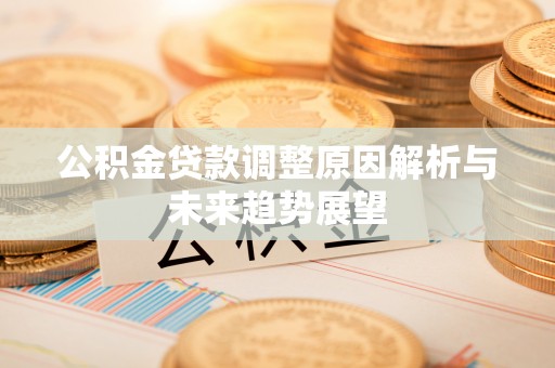 广灵公积金贷款调整原因解析与未来趋势展望