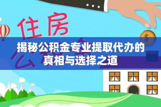 广灵揭秘公积金专业提取代办的真相与选择之道