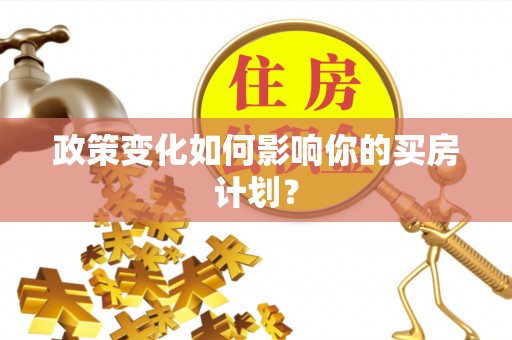 广灵政策变化如何影响你的买房计划？
