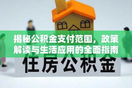 广灵揭秘公积金支付范围，政策解读与生活应用的全面指南
