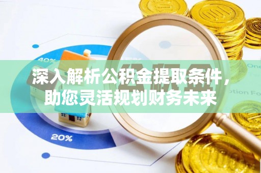 广灵深入解析公积金提取条件，助您灵活规划财务未来