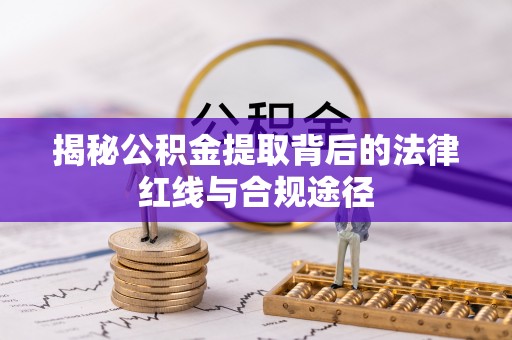 广灵揭秘公积金提取背后的法律红线与合规途径