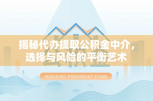 广灵揭秘代办提取公积金中介，选择与风险的平衡艺术
