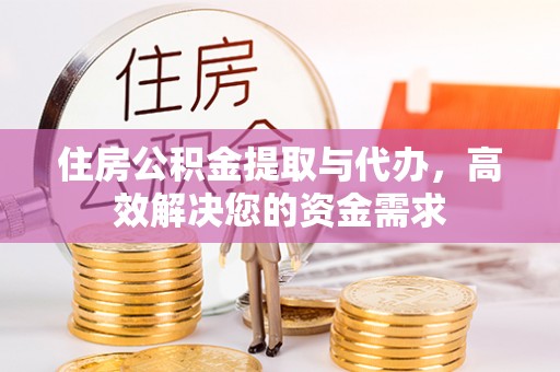 广灵住房公积金提取与代办，高效解决您的资金需求