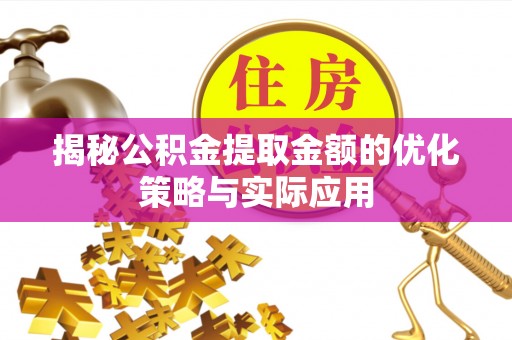 广灵揭秘公积金提取金额的优化策略与实际应用