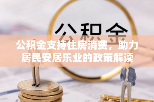 广灵公积金支持住房消费，助力居民安居乐业的政策解读