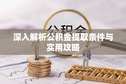 广灵深入解析公积金提取条件与实用攻略