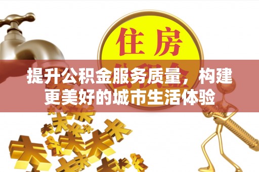 广灵提升公积金服务质量，构建更美好的城市生活体验