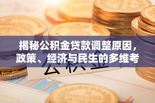 广灵揭秘公积金贷款调整原因，政策、经济与民生的多维考量