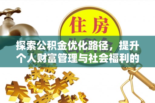 广灵探索公积金优化路径，提升个人财富管理与社会福利的双赢之道