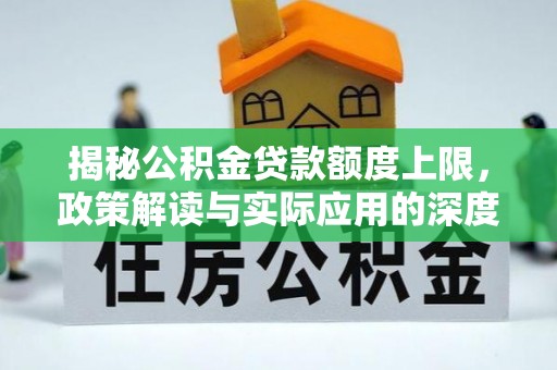 广灵揭秘公积金贷款额度上限，政策解读与实际应用的深度分析