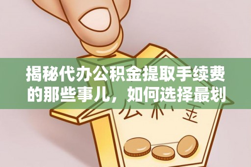 广灵揭秘代办公积金提取手续费的那些事儿，如何选择最划算的服务？