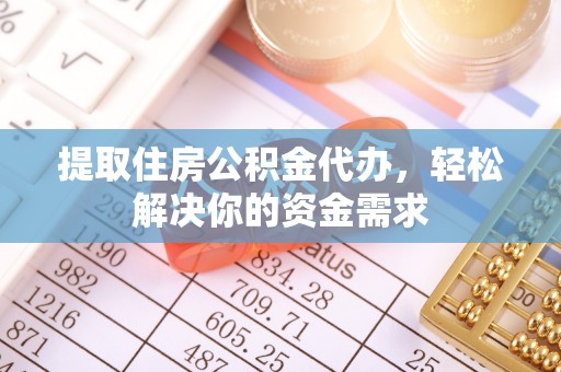 广灵提取住房公积金代办，轻松解决你的资金需求