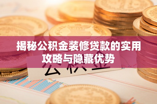 广灵揭秘公积金装修贷款的实用攻略与隐藏优势
