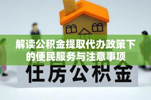 广灵解读公积金提取代办政策下的便民服务与注意事项