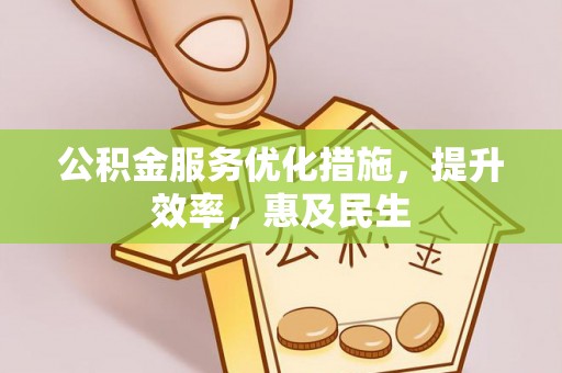 广灵公积金服务优化措施，提升效率，惠及民生