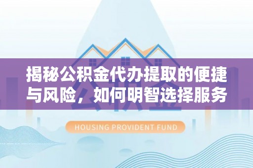 广灵揭秘公积金代办提取的便捷与风险，如何明智选择服务？