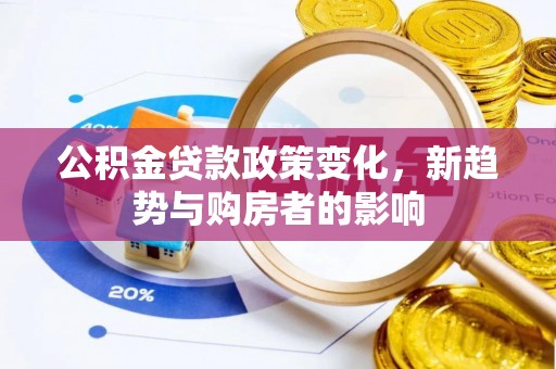 广灵公积金贷款政策变化，新趋势与购房者的影响