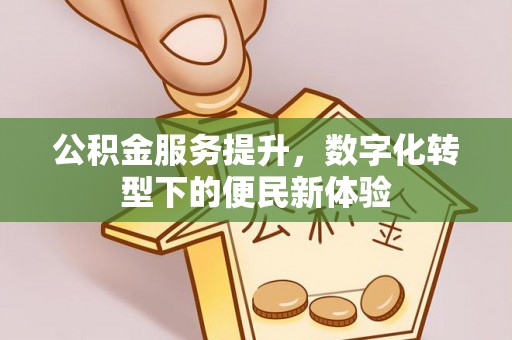 广灵公积金服务提升，数字化转型下的便民新体验