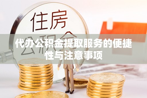 广灵代办公积金提取服务的便捷性与注意事项