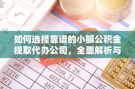 广灵如何选择靠谱的小额公积金提取代办公司，全面解析与实用指南